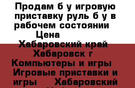 Продам б/у игровую приставку руль б/у в рабочем состоянии › Цена ­ 1 800 - Хабаровский край, Хабаровск г. Компьютеры и игры » Игровые приставки и игры   . Хабаровский край,Хабаровск г.